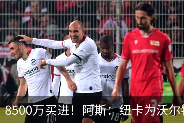 8500万买进！阿斯：纽卡为沃尔特马德标价6500万欧，马竞多特有意